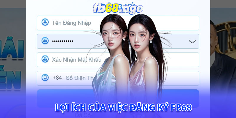 Đăng Ký Fb68: Dành Riêng Cho Người Mới Bắt Đầu 2 Lợi ích của việc đăng ký Fb68