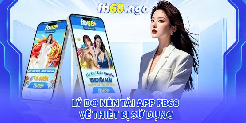 Tải App Fb68: Trải Nghiệm Cá Cược Nhanh Gọn Và Thuận Tiện 2 Lý do nên tải app Fb68 về thiết bị sử dụng